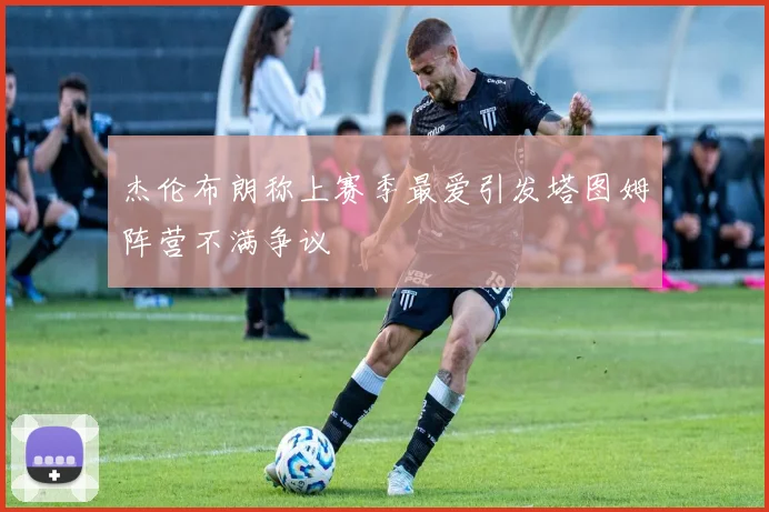杰伦布朗称上赛季最爱引发塔图姆阵营不满争议