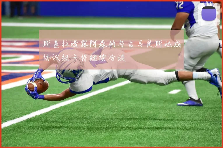 斯基拉透露阿森纳与吉马良斯达成协议纽卡将继续洽谈
