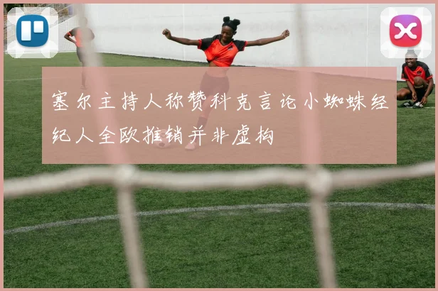 塞尔主持人称赞科克言论小蜘蛛经纪人全欧推销并非虚构