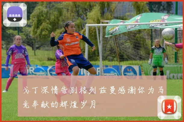 戈丁深情告别格列兹曼感谢你为马竞奉献的辉煌岁月
