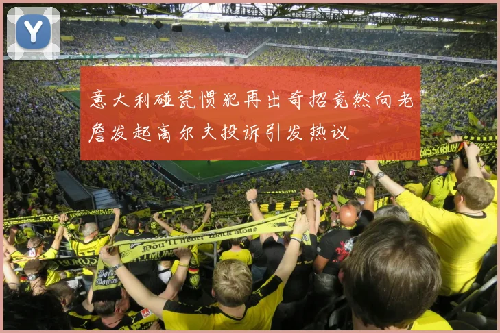 意大利碰瓷惯犯再出奇招竟然向老詹发起高尔夫投诉引发热议