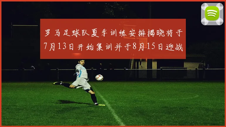罗马足球队夏季训练安排揭晓将于7月13日开始集训并于8月15日迎战多特