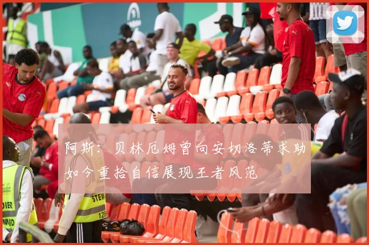 阿斯：贝林厄姆曾向安切洛蒂求助如今重拾自信展现王者风范
