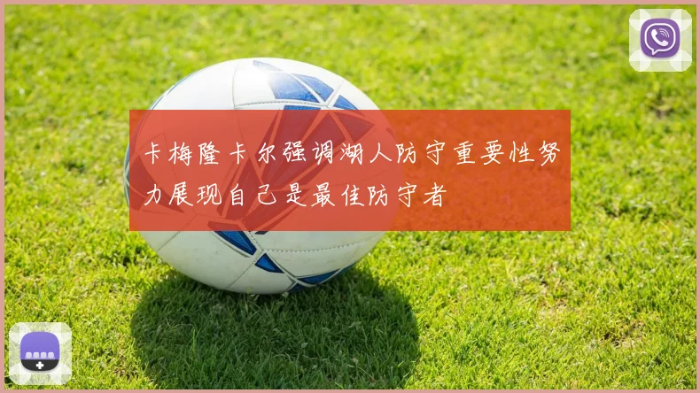 卡梅隆卡尔强调湖人防守重要性努力展现自己是最佳防守者