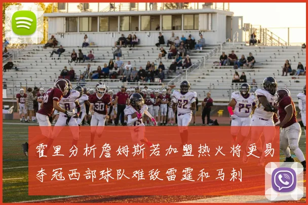 霍里分析詹姆斯若加盟热火将更易夺冠西部球队难敌雷霆和马刺