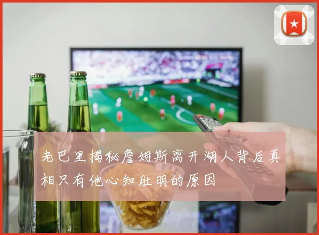 老巴里揭秘詹姆斯离开湖人背后真相只有他心知肚明的原因
