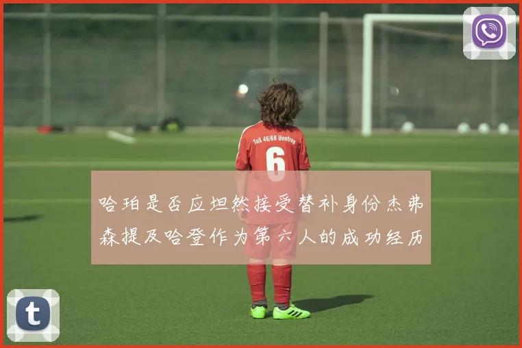 哈珀是否应坦然接受替补身份杰弗森提及哈登作为第六人的成功经历